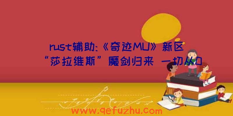 rust辅助:《奇迹MU》新区“莎拉维斯”魔剑归来